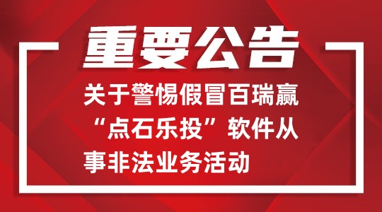 關(guān)于警惕假冒百瑞贏“點石樂投”軟件從事非法業(yè)務活動的重要公告
